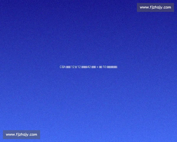 CBA 新赛季 12 月 12 日启幕：42 轮赛程 + 单节 10 分钟改革引关注